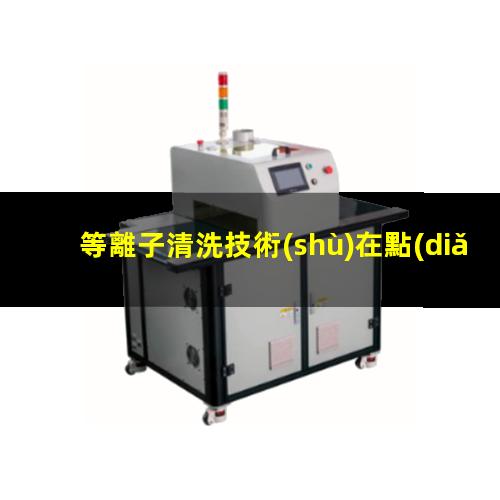 等離子清洗技術(shù)在點(diǎn)銀膠前、引線鍵合前、LED封裝前的優(yōu)勢